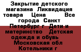 Закрытие детского магазина !Ликвидация товара  › Цена ­ 150 - Все города, Санкт-Петербург г. Дети и материнство » Детская одежда и обувь   . Московская обл.,Котельники г.